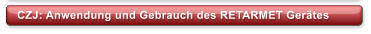 CZJ: Anwendung und Gebrauch des RETARMET Gerätes